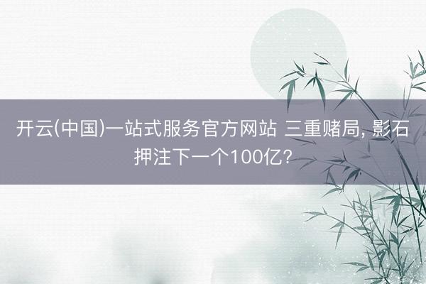 开云(中国)一站式服务官方网站 三重赌局， 影石押注下一个100亿?