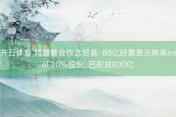 开云体育 特朗普会作念贸易: 89亿好意思元换来intel 10%股份， 已形成630亿