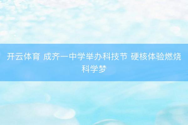 开云体育 成齐一中学举办科技节 硬核体验燃烧科学梦