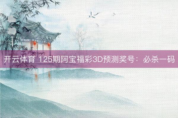 开云体育 125期阿宝福彩3D预测奖号:必杀一码
