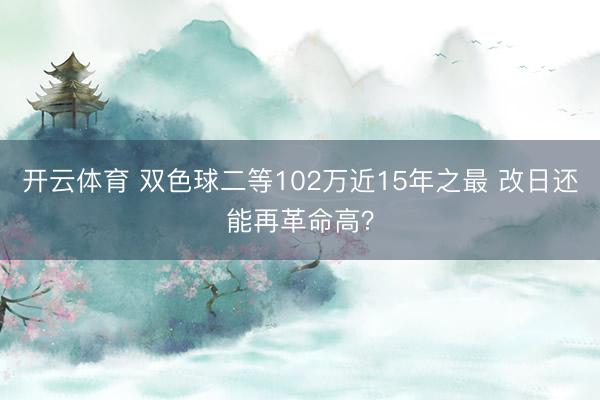 开云体育 双色球二等102万近15年之最 改日还能再革命高？
