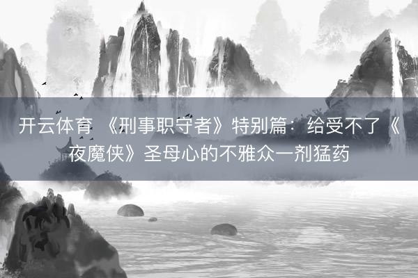 开云体育 《刑事职守者》特别篇：给受不了《夜魔侠》圣母心的不雅众一剂猛药