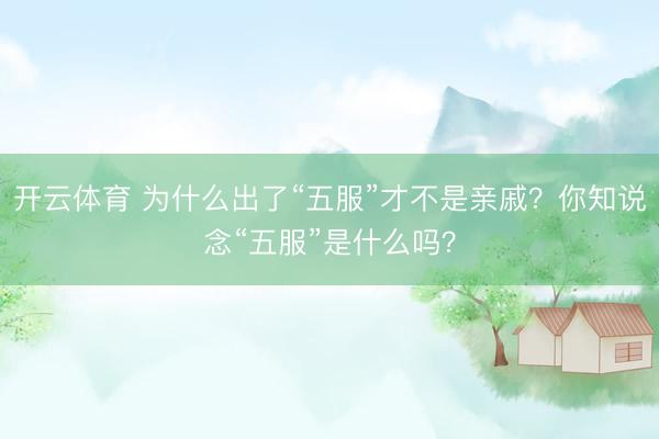 开云体育 为什么出了“五服”才不是亲戚？你知说念“五服”是什么吗？