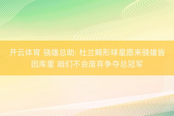 开云体育 骁雄总助: 杜兰畸形球星愿来骁雄皆因库里 咱们不会废弃争夺总冠军