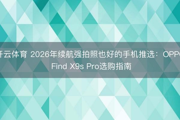 开云体育 2026年续航强拍照也好的手机推选：OPPO Find X9s Pro选购指南