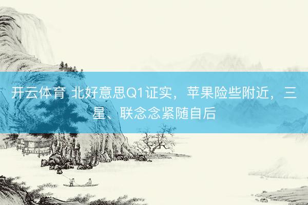 开云体育 北好意思Q1证实，苹果险些附近，三星、联念念紧随自后