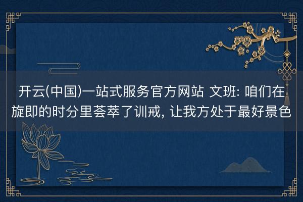 开云(中国)一站式服务官方网站 文班: 咱们在旋即的时分里荟萃了训戒， 让我方处于最好景色
