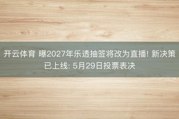 开云体育 曝2027年乐透抽签将改为直播! 新决策已上线: 5月29日投票表决