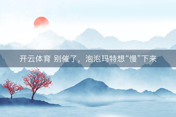 开云体育 别催了，泡泡玛特想“慢”下来