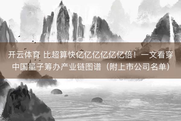 开云体育 比超算快亿亿亿亿亿亿倍！一文看穿中国量子筹办产业链图谱（附上市公司名单）