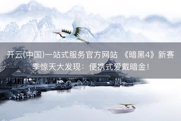开云(中国)一站式服务官方网站 《暗黑4》新赛季惊天大发现：便携式爱戴暗金！