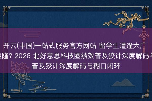 开云(中国)一站式服务官方网站 留学生遭逢大厂 PIP 好天轰隆? 2026 北好意思科技圈绩效普及狡计深度解码与糊口闭环