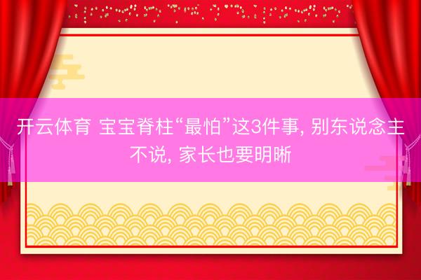 开云体育 宝宝脊柱“最怕”这3件事， 别东说念主不说， 家长也要明晰