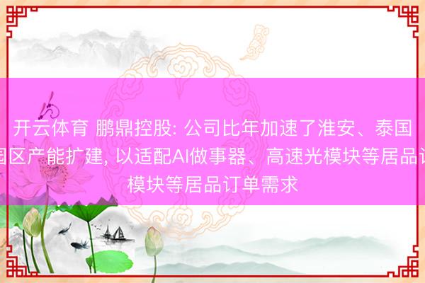 开云体育 鹏鼎控股: 公司比年加速了淮安、泰国等要点园区产能扩建, 以适配AI做事器、高速光模块等居品订单需求