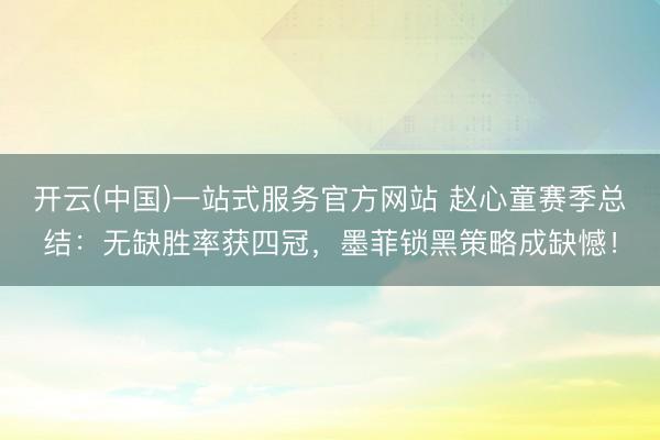 开云(中国)一站式服务官方网站 赵心童赛季总结：无缺胜率获四冠，墨菲锁黑策略成缺憾！