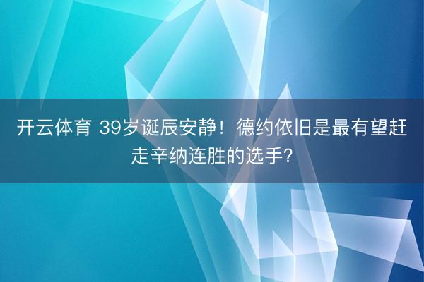 开云体育 39岁诞辰安静！德约依旧是最有望赶走辛纳连胜的选手？