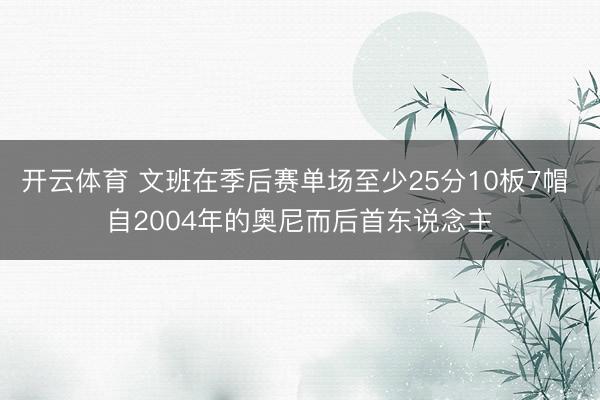开云体育 文班在季后赛单场至少25分10板7帽 自2004年的奥尼而后首东说念主