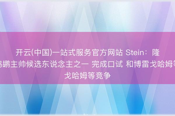 开云(中国)一站式服务官方网站 Stein：隆多是鹈鹕主帅候选东说念主之一 完成口试 和博雷戈哈姆等竞争