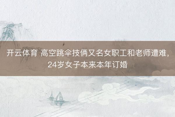 开云体育 高空跳伞技俩又名女职工和老师遭难，24岁女子本来本年订婚