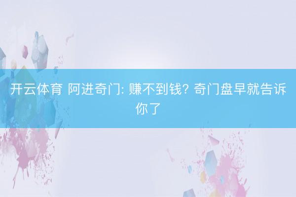 开云体育 阿进奇门: 赚不到钱? 奇门盘早就告诉你了
