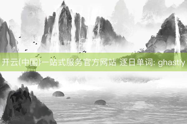 开云(中国)一站式服务官方网站 逐日单词: ghastly