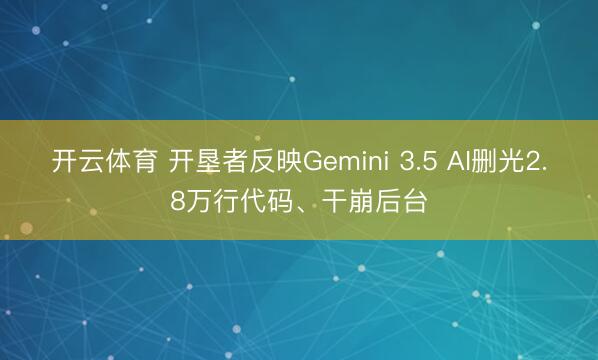 开云体育 开垦者反映Gemini 3.5 AI删光2.8万行代码、干崩后台
