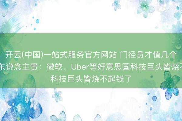 开云(中国)一站式服务官方网站 门径员才值几个钱 AI比东说念主贵：微软、Uber等好意思国科技巨头皆烧不起钱了