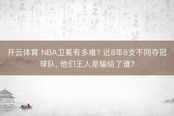 开云体育 NBA卫冕有多难? 近8年8支不同夺冠球队， 他们王人是输给了谁?