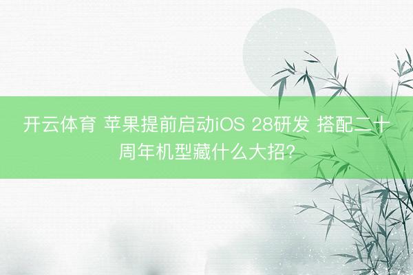 开云体育 苹果提前启动iOS 28研发 搭配二十周年机型藏什么大招?