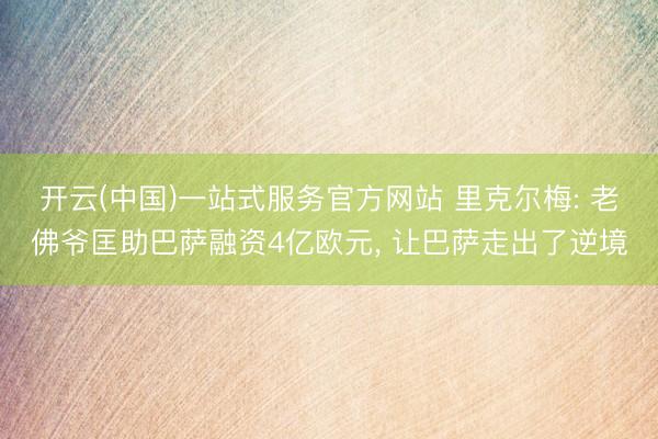 开云(中国)一站式服务官方网站 里克尔梅: 老佛爷匡助巴萨融资4亿欧元， 让巴萨走出了逆境