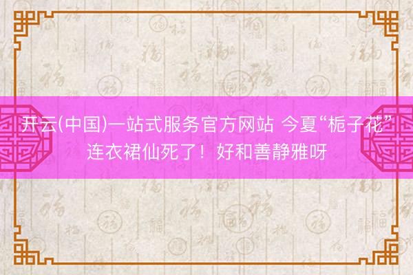 开云(中国)一站式服务官方网站 今夏“栀子花”连衣裙仙死了!好和善静雅呀