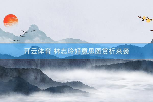 开云体育 林志玲好意思图赏析来袭