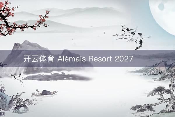 开云体育 Alémais Resort 2027 ​​​