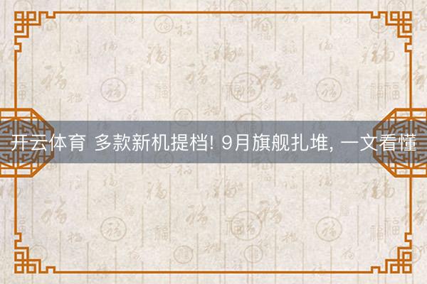 开云体育 多款新机提档! 9月旗舰扎堆， 一文看懂