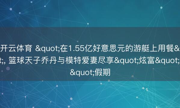 开云体育 "在1.55亿好意思元的游艇上用