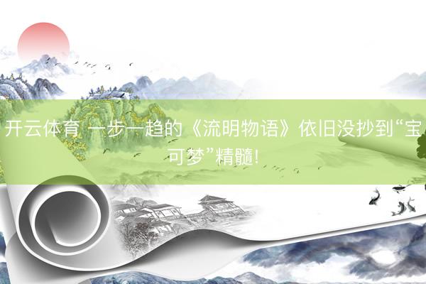 开云体育 一步一趋的《流明物语》依旧没抄到“宝可梦”精髓!