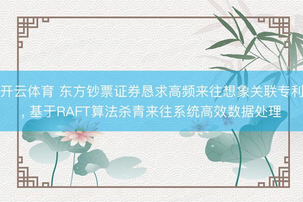 开云体育 东方钞票证券恳求高频来往想象关联专利， 基于RAFT算法杀青来往系统高效数据处理