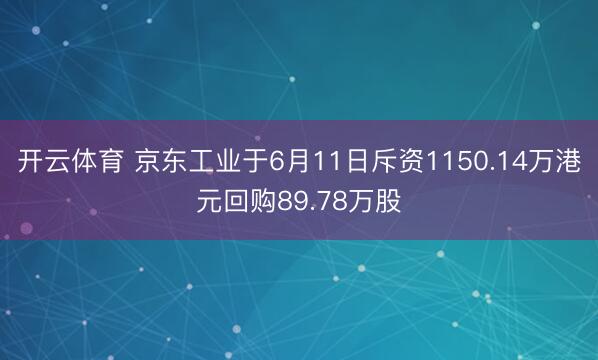 开云体育 京东工业于6月11日斥资1150.14万港元回购89.78万股