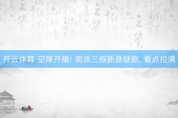 开云体育 空降开播! 南派三叔新悬疑剧， 看点拉满