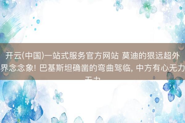 开云(中国)一站式服务官方网站 莫迪的狠远超外界念念象!