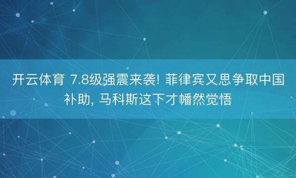 开云体育 7.8级强震来袭! 菲律宾又思争取中国补助， 马科斯这下才幡然觉悟