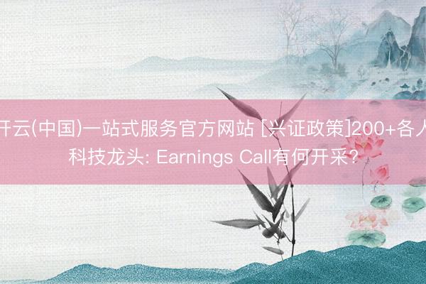 开云(中国)一站式服务官方网站 [兴证政策]200+各人科技龙头: Earnings Call有何开采?