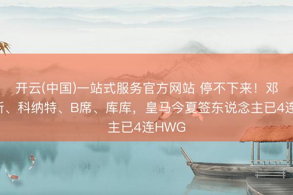 开云(中国)一站式服务官方网站 停不下来！邓弗里斯、科纳特、B席、库库，<a href=
