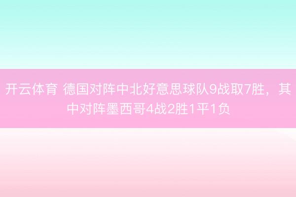 开云体育 德国对阵中北好意思球队9战取7胜，其中对阵墨西哥4战2胜1平1负