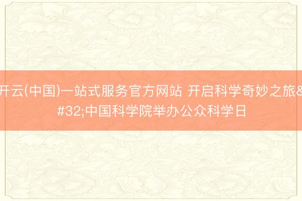 开云(中国)一站式服务官方网站 开启科学奇妙之旅 中国科学院举办公众科学日