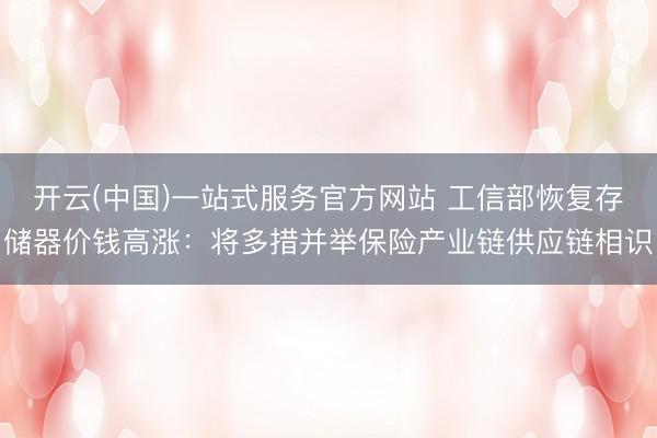 开云(中国)一站式服务官方网站 工信部恢复存储器价钱高涨：将多措并举保险产业链供应链相识