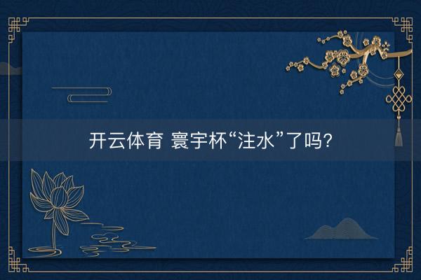 开云体育 寰宇杯“注水”了吗?
