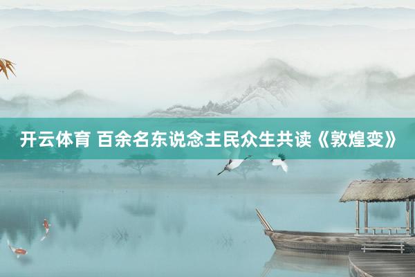 开云体育 百余名东说念主民众生共读《敦煌变》