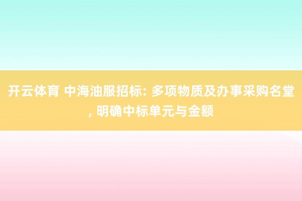 开云体育 中海油服招标: 多项物质及办事采购名堂, 明确中标单元与金额